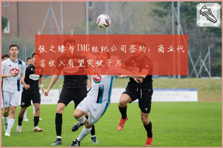 张之臻与IMG经纪公司签约，商业代言收入有望突破千万