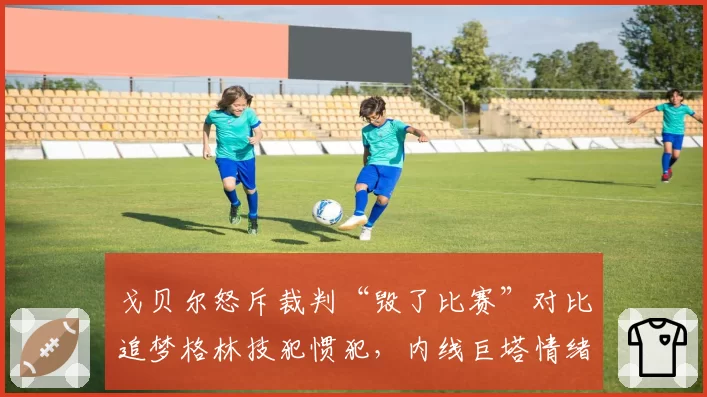 戈贝尔怒斥裁判“毁了比赛”对比追梦格林技犯惯犯，内线巨塔情绪管理对比