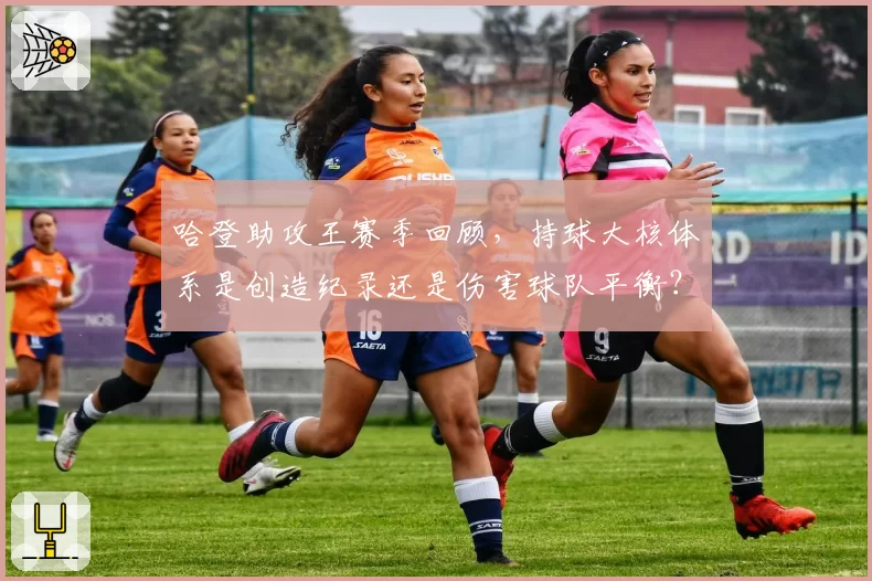 哈登助攻王赛季回顾，持球大核体系是创造纪录还是伤害球队平衡？