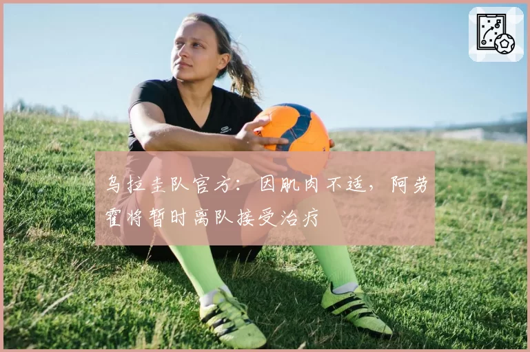 乌拉圭队官方：因肌肉不适，阿劳霍将暂时离队接受治疗