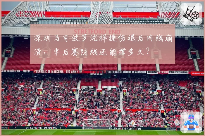 深圳马可波罗沈梓捷伤退后内线崩溃，季后赛防线还能撑多久？