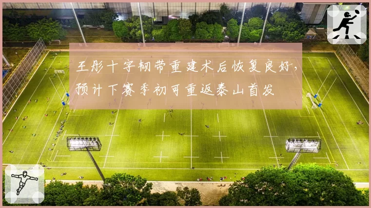 王彤十字韧带重建术后恢复良好，预计下赛季初可重返泰山首发