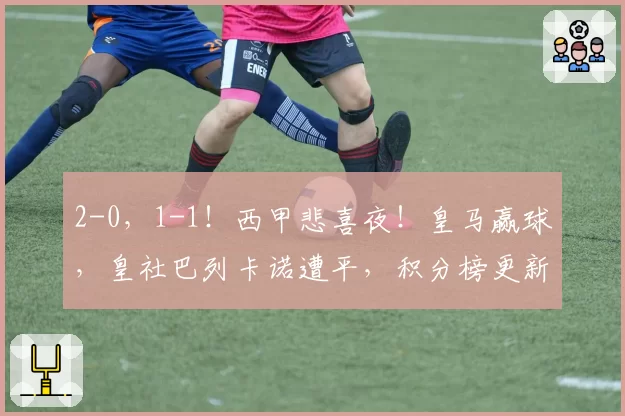 2-0，1-1！西甲悲喜夜！皇马赢球，皇社巴列卡诺遭平，积分榜更新