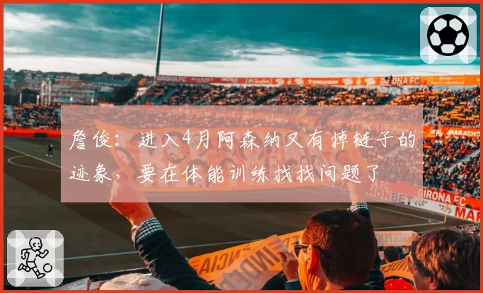 詹俊:进入4月阿森纳又有掉链子的迹象,要在体能训练找找问题了