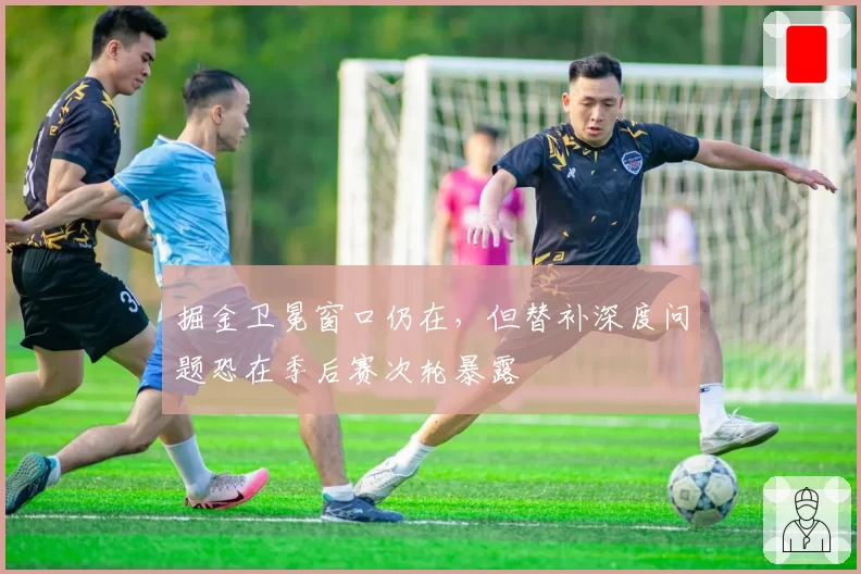 掘金卫冕窗口仍在,但替补深度问题恐在季后赛次轮暴露