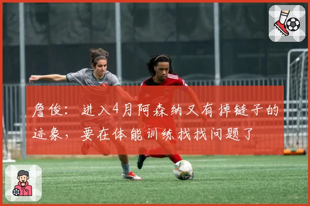 詹俊：进入4月阿森纳又有掉链子的迹象，要在体能训练找找问题了