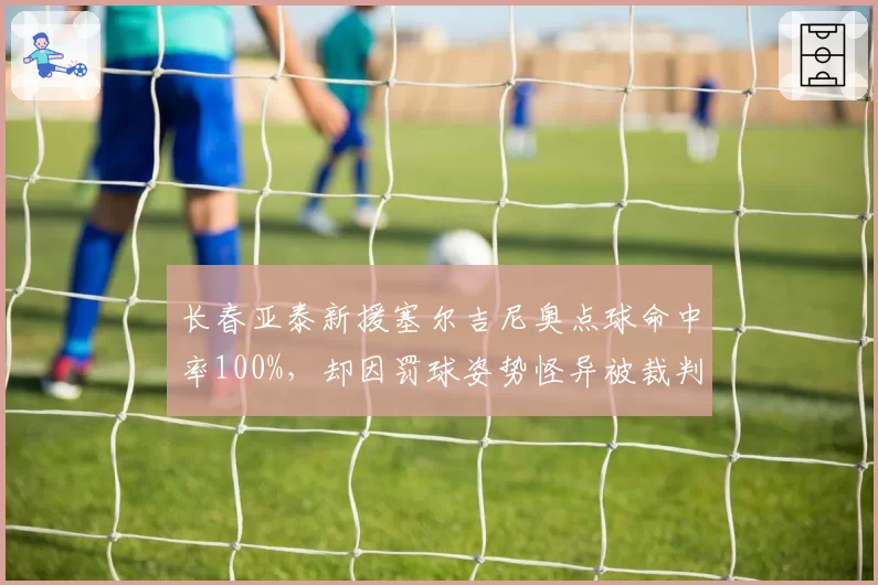 长春亚泰新援塞尔吉尼奥点球命中率100%，却因罚球姿势怪异被裁判警告