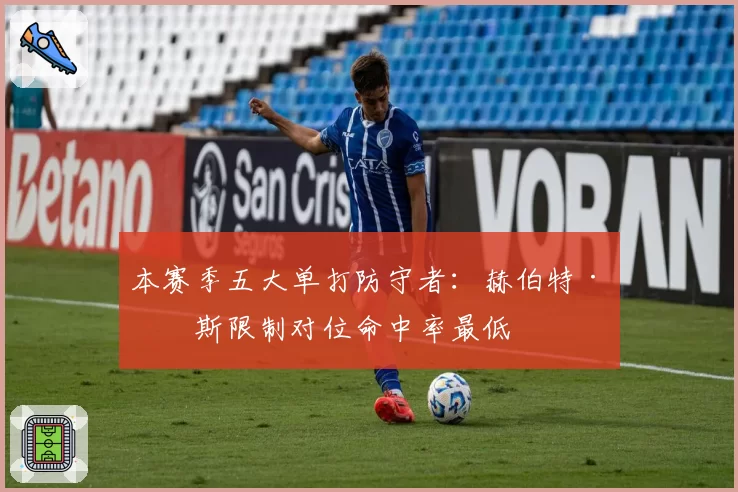 本赛季五大单打防守者:赫伯特·琼斯限制对位命中率最低