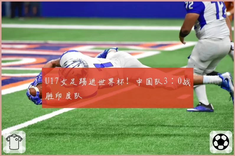 U17女足踢进世界杯!中国队3∶0战胜印度队
