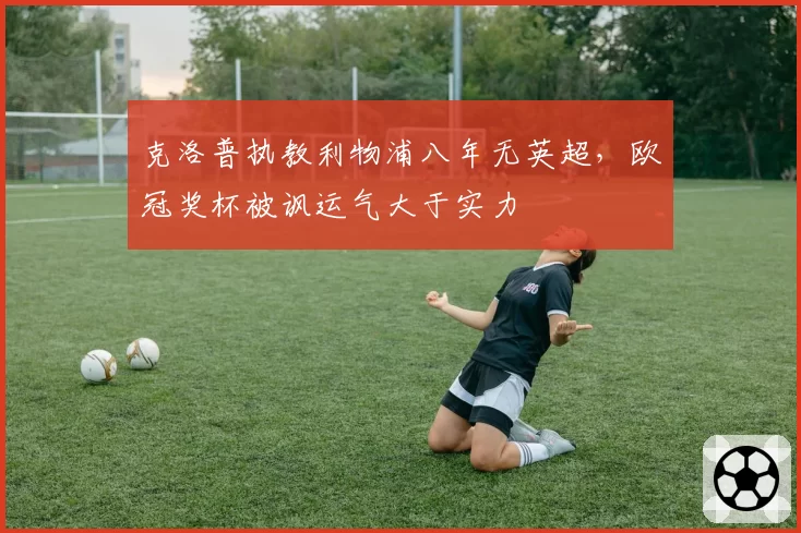 克洛普执教利物浦八年无英超，欧冠奖杯被讽运气大于实力