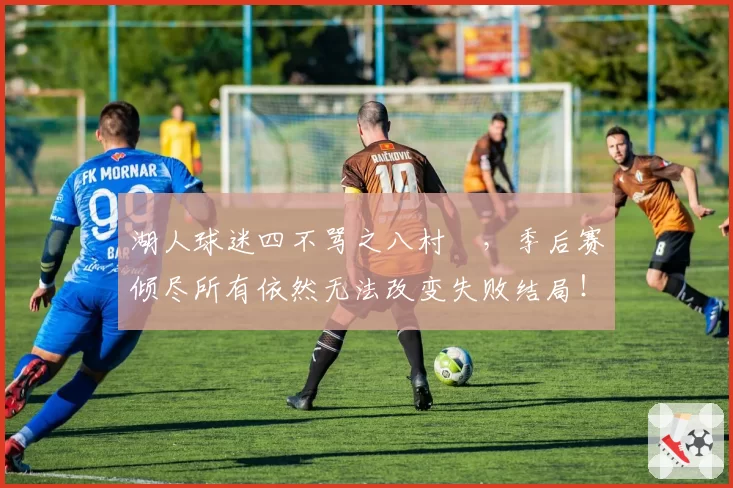 湖人球迷四不骂之八村塁，季后赛倾尽所有依然无法改变失败结局！
