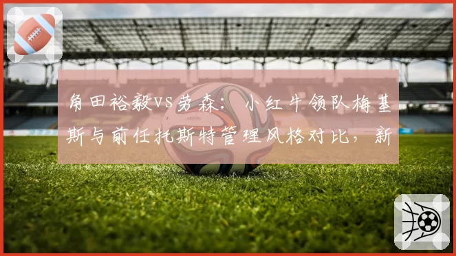 角田裕毅vs劳森：小红牛领队梅基斯与前任托斯特管理风格对比，新人培养策略转变